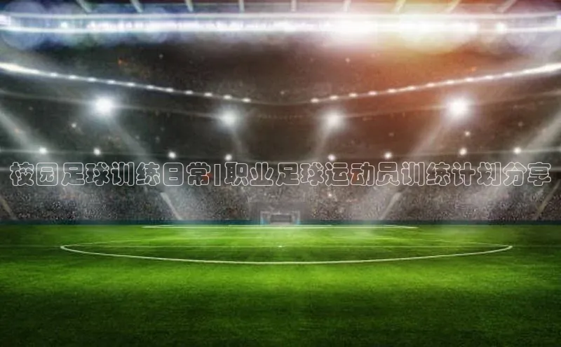 华体会体育手机版元隆雅图校园足球训练日常|职业足球运动员训练计划分享