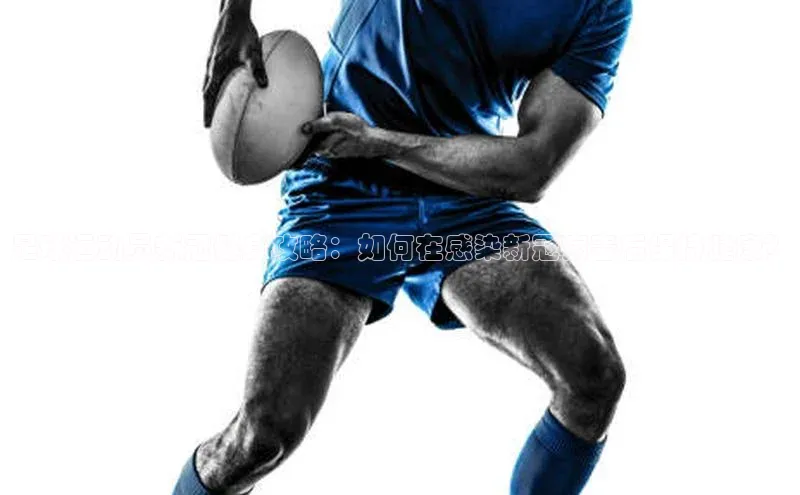 华体会体育hth首页百度社团赞助平台足球运动员新冠健身攻略：如何在感染新冠病毒后保持健康？