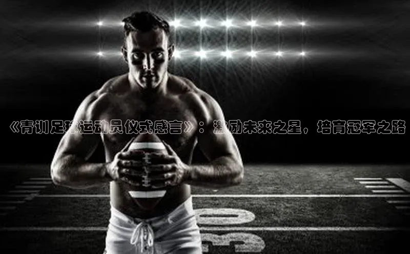 hth会体会官方百度营销中心《青训足球运动员仪式感言》：激励未来之星，培育冠军之路