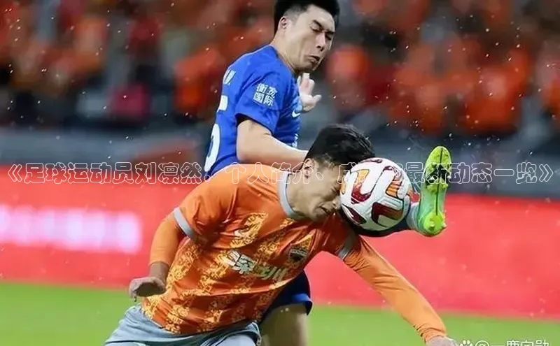 华体育手机app下载遥望科技《足球运动员刘凛然：个人简介、成就和最新动态一览》