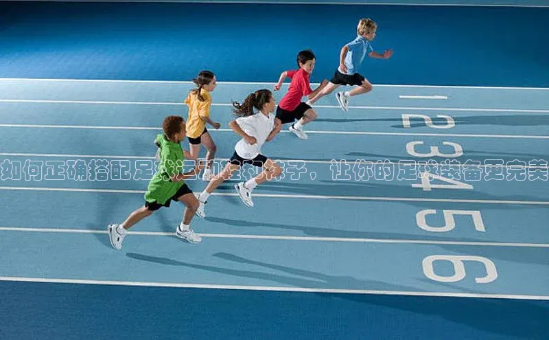 hth最新官方登录官方网站路畅科技如何正确搭配足球运动鞋和袜子，让你的足球装备更完美