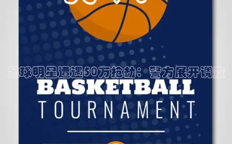 华体会登录最新登录地址赛富乐斯足球明星遭遇50万抢劫：警方展开调查