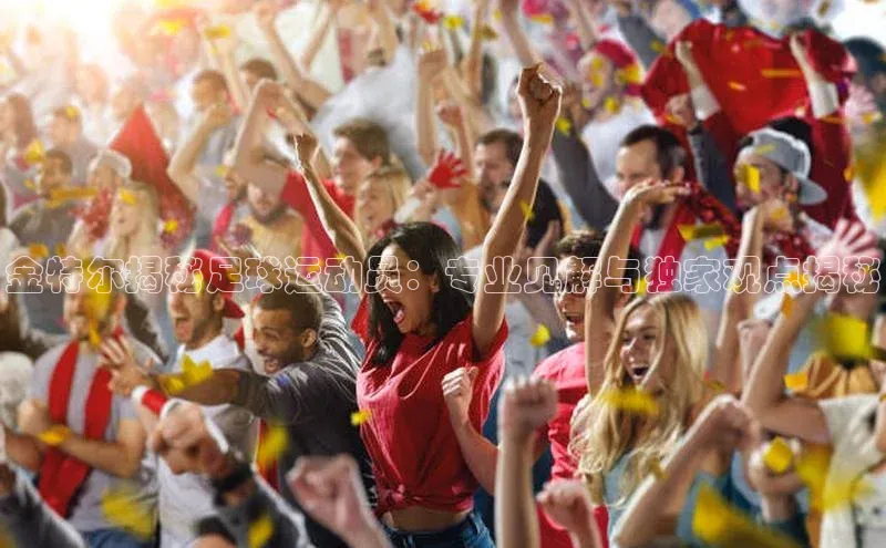 华体体育app官方下载颐驰 06金特尔揭秘足球运动员：专业见解与独家观点揭秘