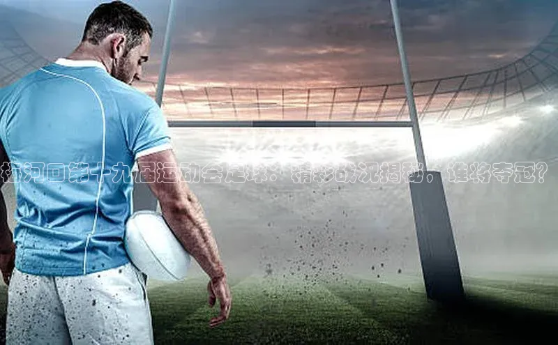 华体育手机app下载遥望科技梅河口第十九届运动会足球：精彩战况揭秘，谁将夺冠？