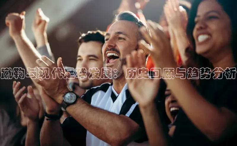 hth会体会官方引力传媒蹴鞠与现代足球发展：历史回顾与趋势分析