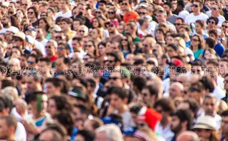 华体会体育首页登录百度取证冰与火之歌：长春冰雪运动赛事管理创新策略探讨