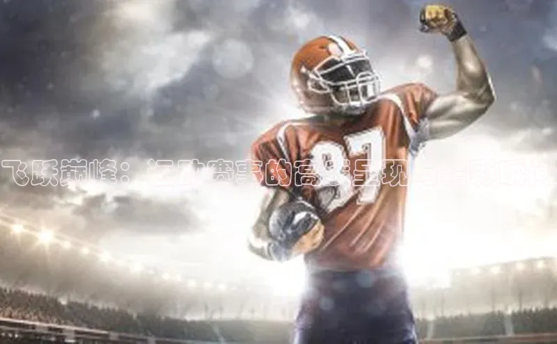 华体育网页版登录入口小米飞跃巅峰：运动赛事的高质呈现与精彩瞬间