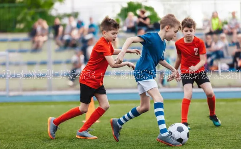 华体育hth官网登录百度Apollo史上最惨烈足球之夜：一场前所未有的激烈对决与悲剧