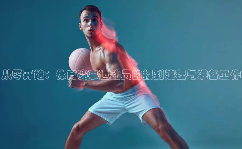 华体体育app官方下载颐驰 06从零开始：体育赛事运动员的报到流程与准备工作