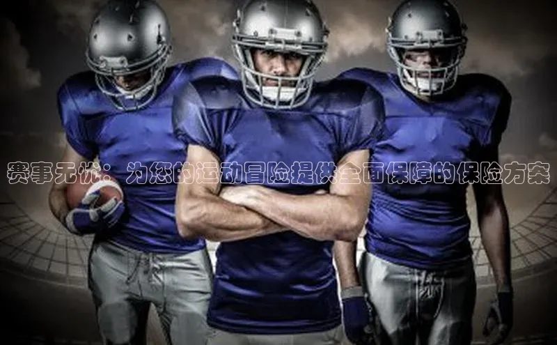 华体育手机app下载遥望科技赛事无忧：为您的运动冒险提供全面保障的保险方案