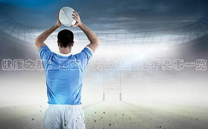 华体育·登录入口华扬联众健康之都：西安举办的热门跑步赛事一览