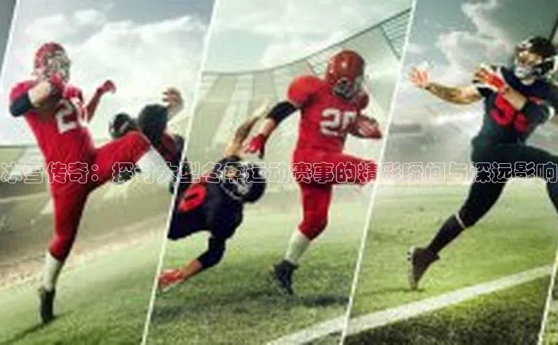 冰雪传奇：探讨大型冬季运动赛事的精彩瞬间与深远影响