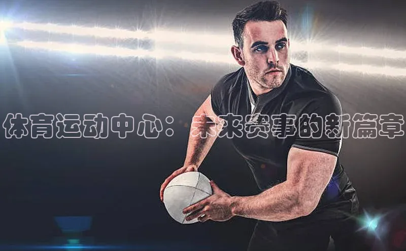 体育运动中心：未来赛事的新篇章