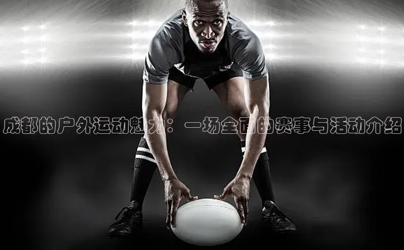 成都的户外运动魅力：一场全面的赛事与活动介绍