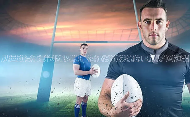 从运动赛事到创新思维：构建高效决策的思维导图框架