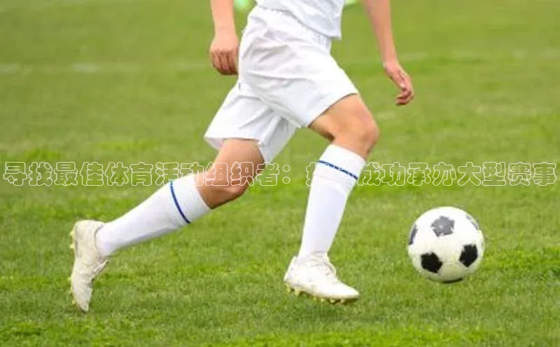 寻找最佳体育活动组织者：如何成功承办大型赛事