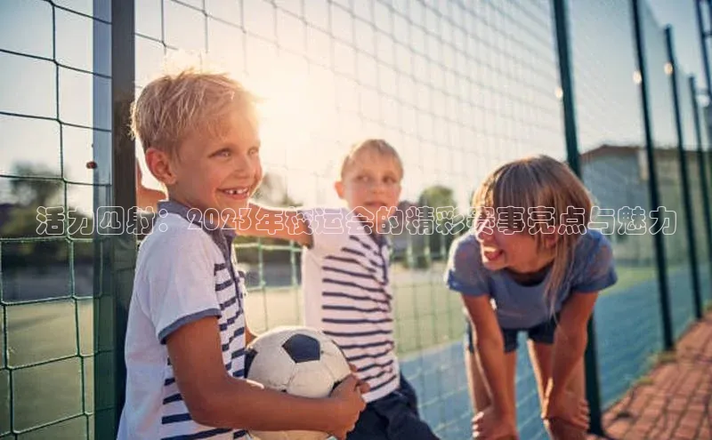 活力四射：2023年校运会的精彩赛事亮点与魅力