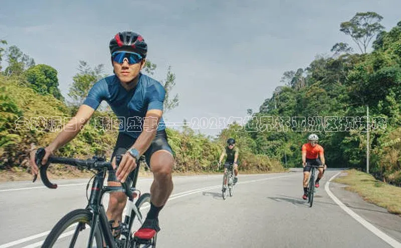 全球瞩目：韩国盛事——2023年世界杯亚洲区预选赛