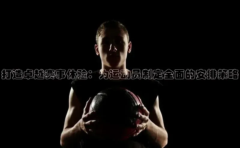 打造卓越赛事体验：为运动员制定全面的安排策略