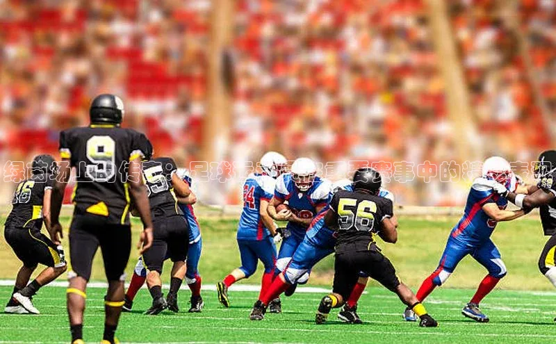 绿茵场上的传奇：足球运动员在重要赛事中的精彩表现