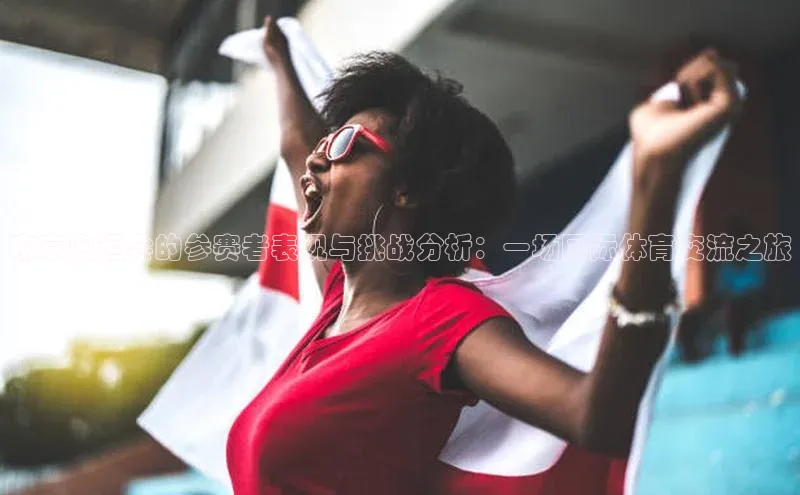 东京奥运会的参赛者表现与挑战分析：一场国际体育交流之旅