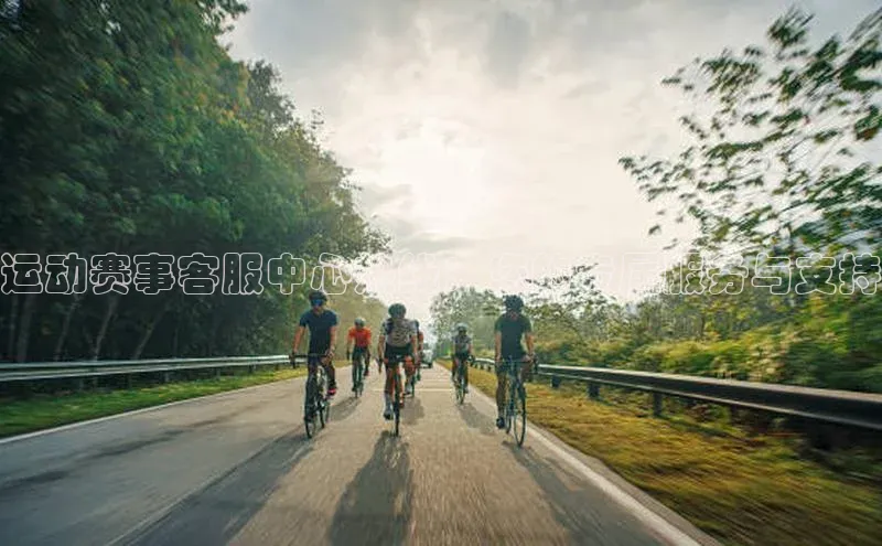 运动赛事客服中心热线：您的专属服务与支持