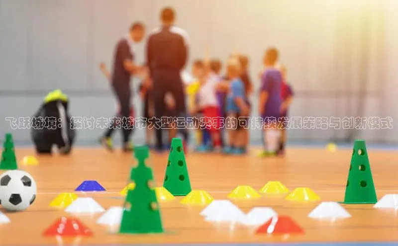 飞跃城境：探讨未来城市大型运动赛事的可持续发展策略与创新模式