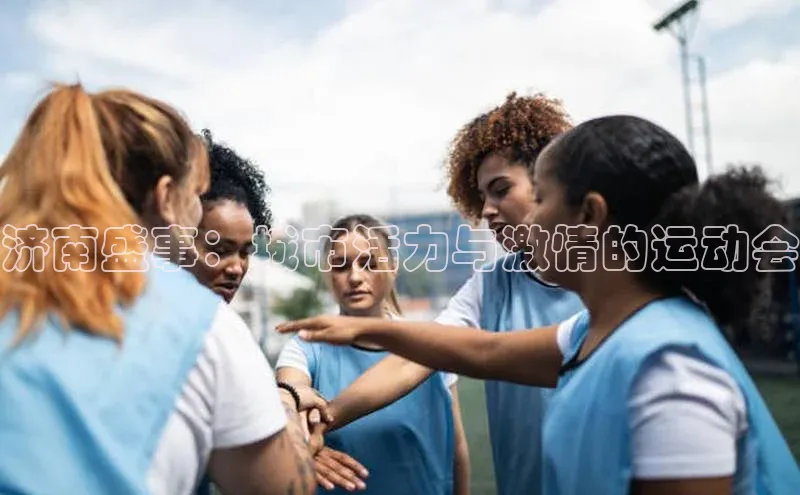 济南盛事：城市活力与激情的运动会