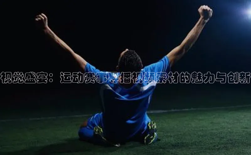 视觉盛宴：运动赛事导播视频素材的魅力与创新