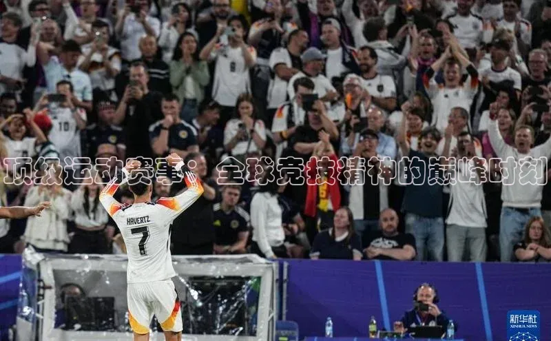 顶级运动赛事：全球竞技精神的巅峰时刻