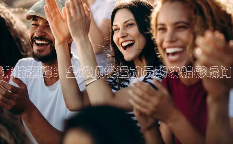 竞技巅峰：全球顶尖运动员对决精彩瞬间