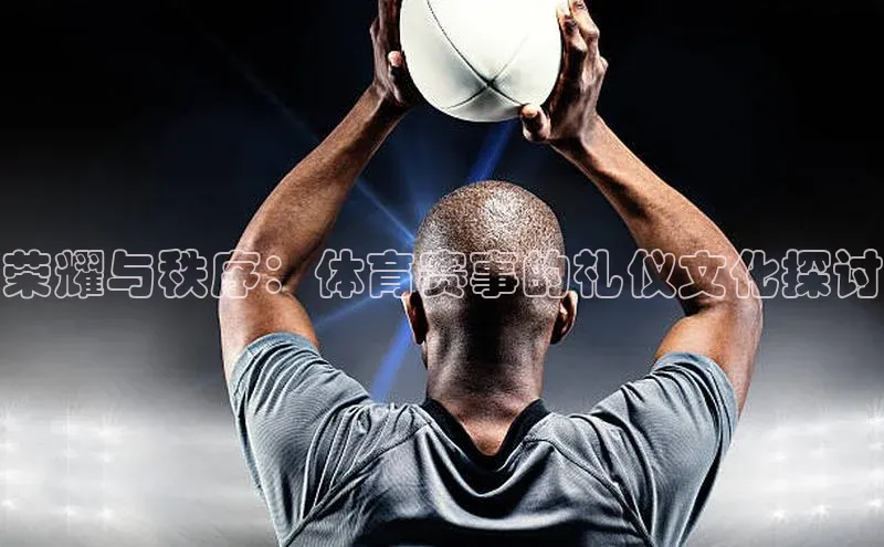 荣耀与秩序：体育赛事的礼仪文化探讨