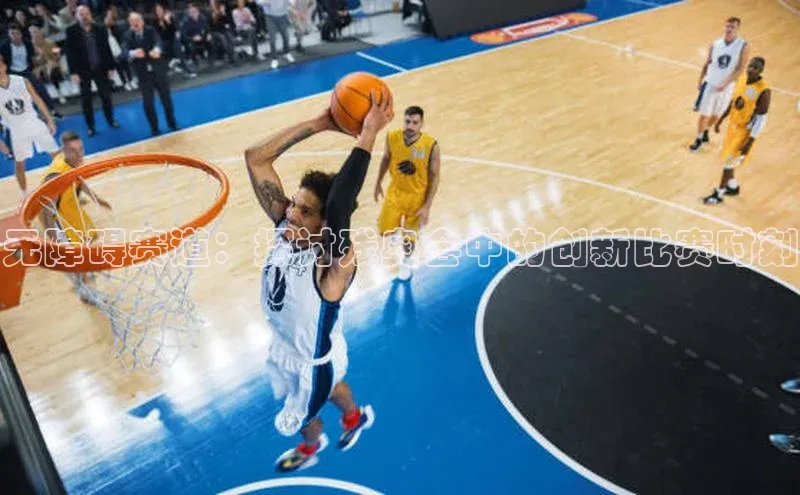 无障碍赛道：探讨残奥会中的创新比赛时刻