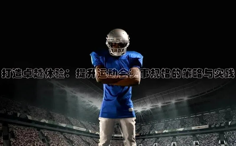 打造卓越体验：提升运动会赛事规格的策略与实践