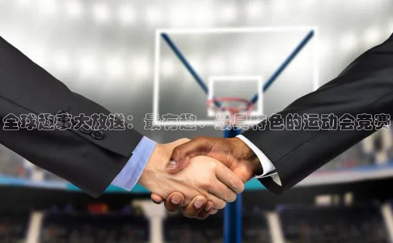 全球趣事大放送：最有趣、最具特色的运动会竞赛