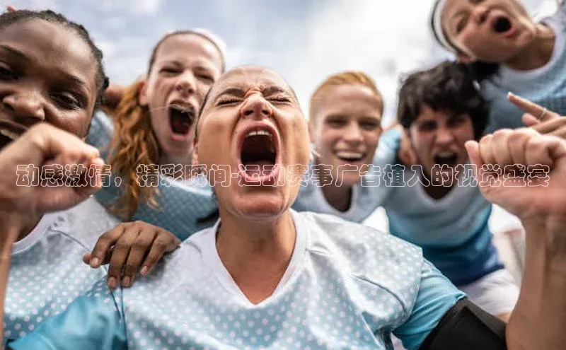 动感激情，精彩瞬间-运动赛事广告植入的视觉盛宴