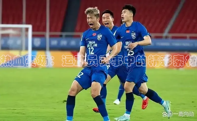 热血赛场：运动员赛事中的精彩素材