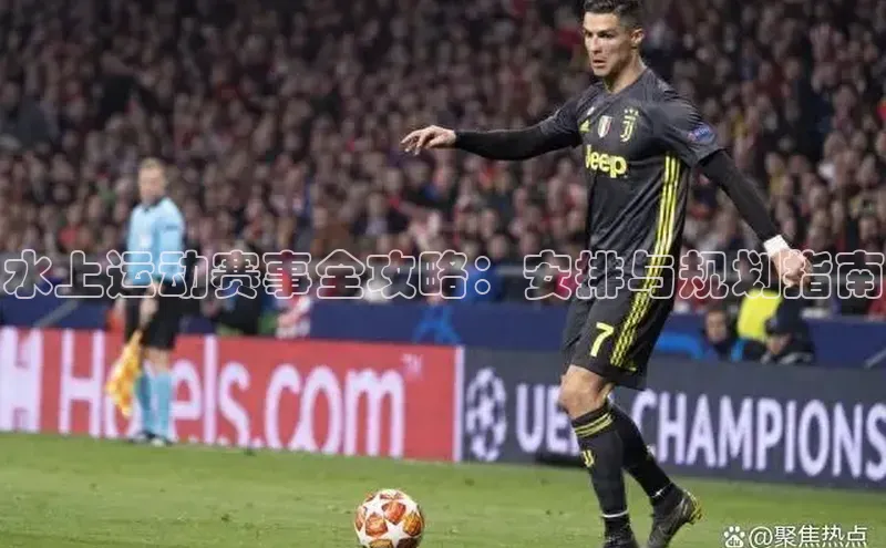 水上运动赛事全攻略：安排与规划指南