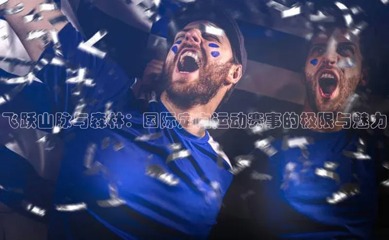 飞跃山脉与森林：国际定向运动赛事的极限与魅力