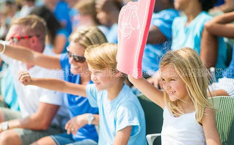 超越界限：探讨全球十大最具影响力的运动赛事及其起源与发展