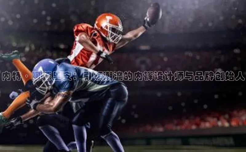 内特·阿德里安：引领潮流的内裤设计师与品牌创始人